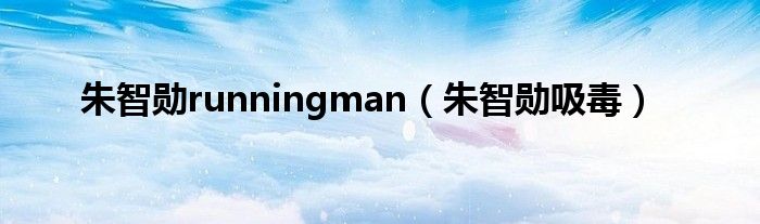 朱智勋runningman（朱智勋吸毒）