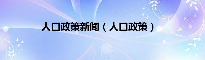 人口政策新闻（人口政策）