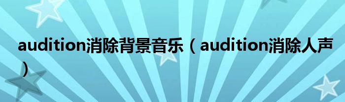 audition消除背景音乐（audition消除人声）