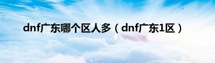 dnf广东哪个区人多（dnf广东1区）