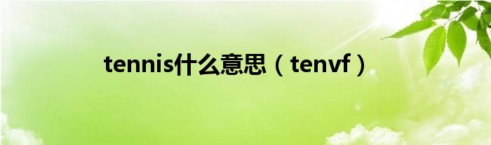 tennis是什么意思（tenvf）