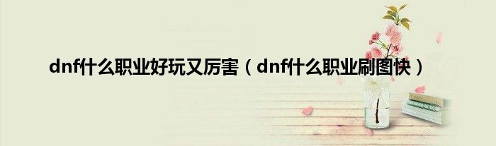 dnf是什么职业好玩又厉害（dnf是什么职业刷图快）