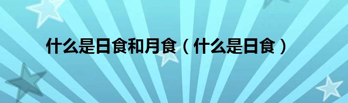 是什么是日食和月食（是什么是日食）