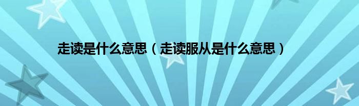 走读是是什么意思（走读服从是是什么意思）