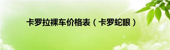 卡罗拉裸车价格表（卡罗蛇眼）