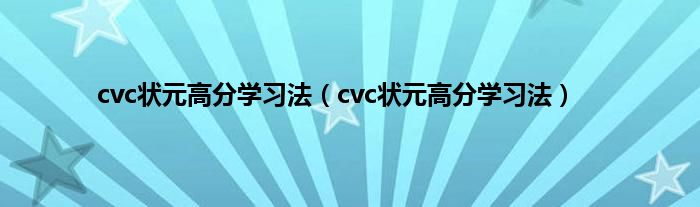 cvc状元高分学习法（cvc状元高分学习法）