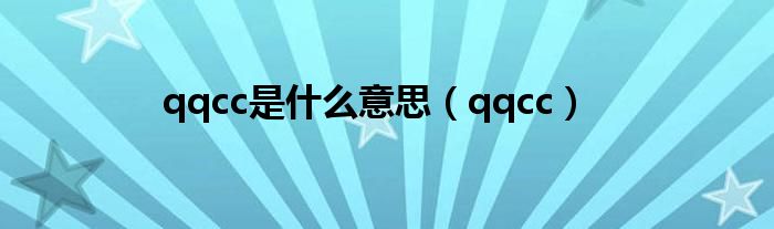 qqcc是是什么意思（qqcc）