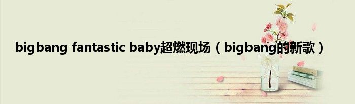 bigbang fantastic baby超燃现场（bigbang的新歌）