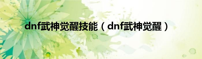 dnf武神觉醒技能（dnf武神觉醒）