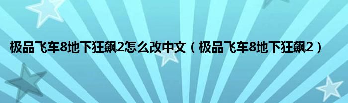 极品飞车8地下狂飙2怎么改中文（极品飞车8地下狂飙2）