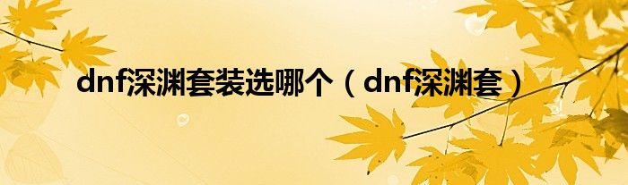 dnf深渊套装选哪个（dnf深渊套）