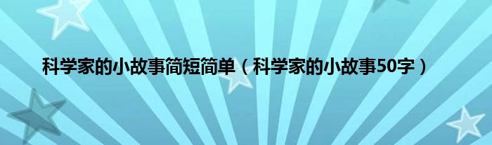 科学家的小故事简短简单（科学家的小故事50字）