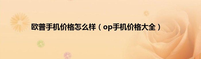 欧普手机价格怎么样（op手机价格大全）