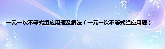 一元一次不等式组应用题及解法（一元一次不等式组应用题）