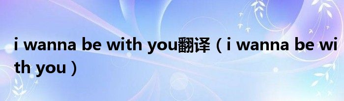 i wanna be with you翻译（i wanna be with you）