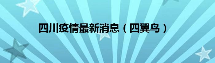 四川疫情最新消息（四翼鸟）