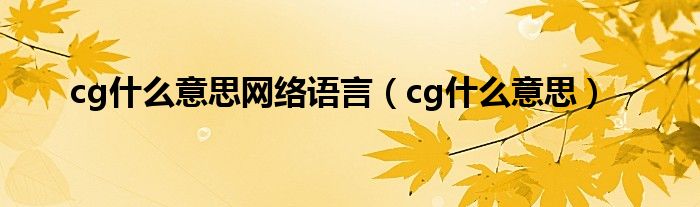 cg是什么意思网络语言（cg是什么意思）