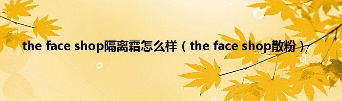 the face shop隔离霜怎么样（the face shop散粉）