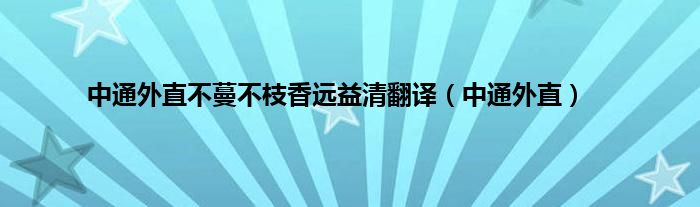 中通外直不蔓不枝香远益清翻译（中通外直）