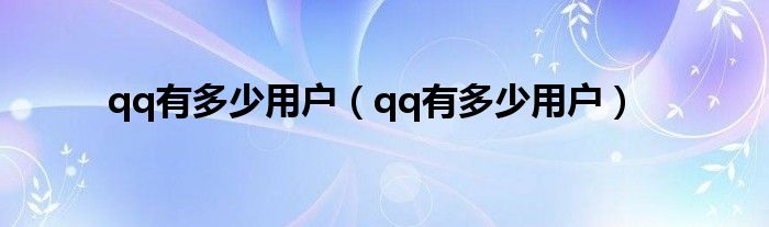 qq有多少用户（qq有多少用户）