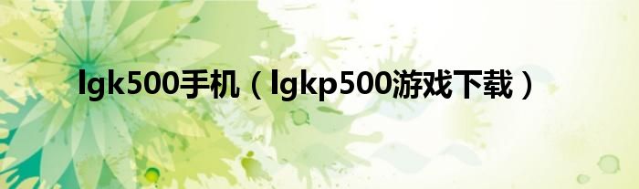 lgk500手机（lgkp500游戏下载）