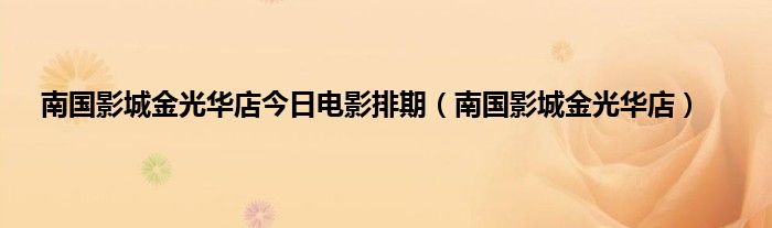 南国影城金光华店今日电影排期（南国影城金光华店）