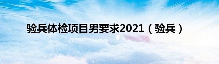 验兵体检项目男要求2021（验兵）