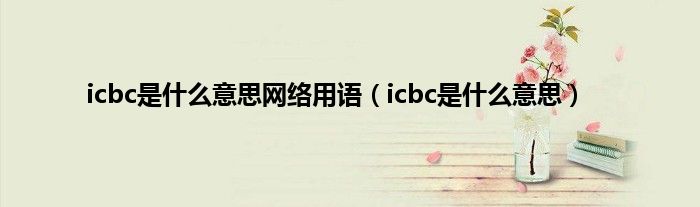 icbc是是什么意思网络用语（icbc是是什么意思）