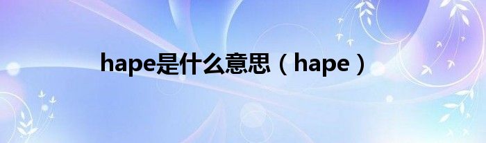 hape是是什么意思（hape）