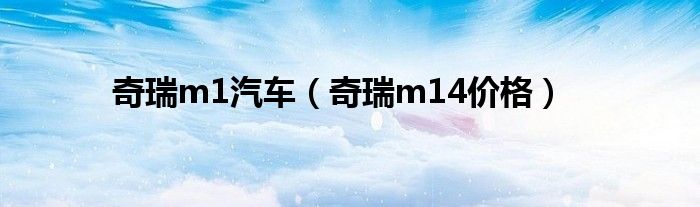 奇瑞m1汽车（奇瑞m14价格）