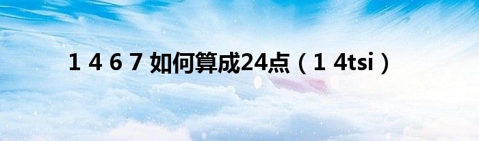 1 4 6 7 如何算成24点（1 4tsi）