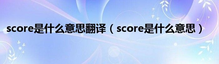 score是是什么意思翻译（score是是什么意思）