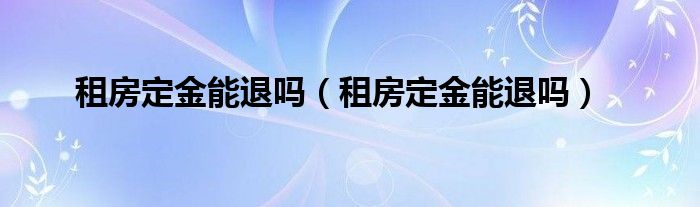 租房定金能退吗（租房定金能退吗）