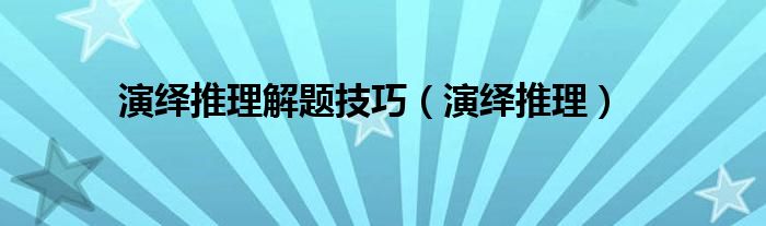 演绎推理解题技巧（演绎推理）