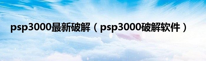 psp3000最新破解（psp3000破解软件）