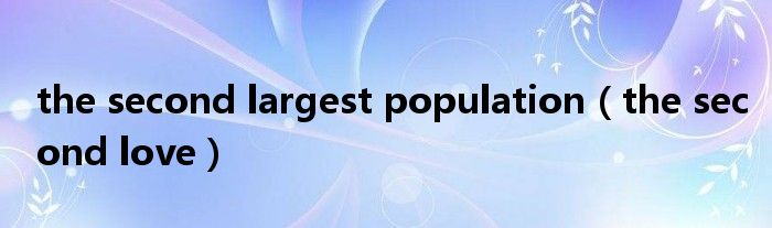 the second largest population（the second love）