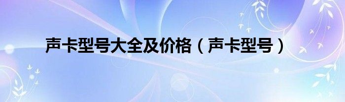 声卡型号大全及价格（声卡型号）