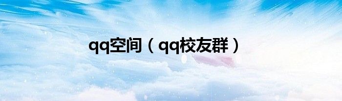 qq空间（qq校友群）