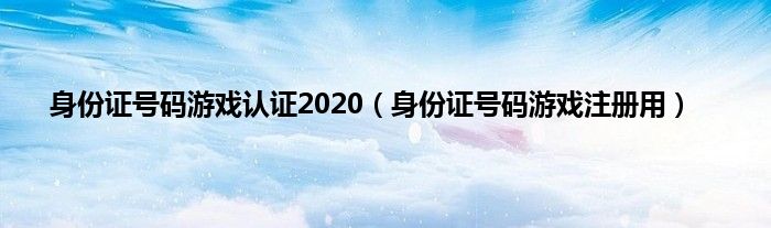 身份证号码游戏认证2020（身份证号码游戏注册用）