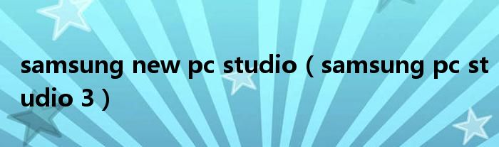 samsung new pc studio（samsung pc studio 3）