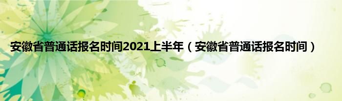 安徽省普通话报名时间2021上半年（安徽省普通话报名时间）