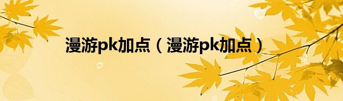 漫游pk加点（漫游pk加点）