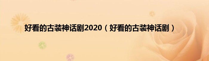 好看的古装神话剧2020（好看的古装神话剧）