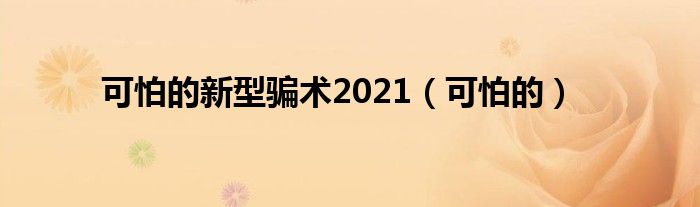 可怕的新型骗术2021（可怕的）