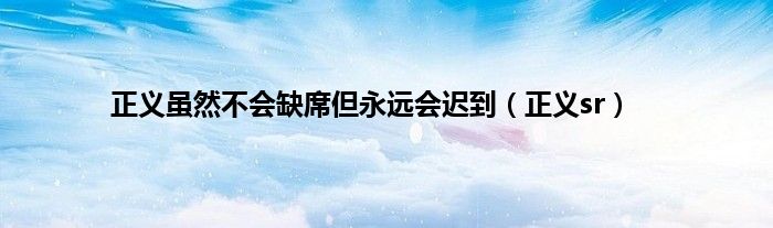 正义虽然不会缺席但永远会迟到（正义sr）