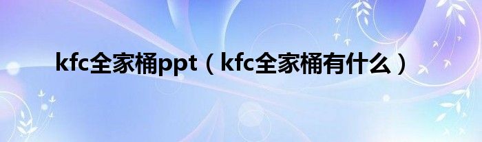 kfc全家桶ppt（kfc全家桶有是什么）