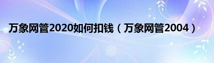 万象网管2020如何扣钱（万象网管2004）