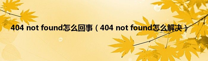 404 not found怎么回事（404 not found怎么解决）