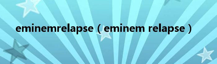 eminemrelapse（eminem relapse）