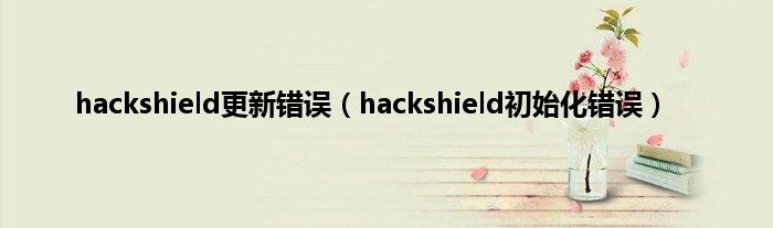 hackshield更新错误（hackshield初始化错误）